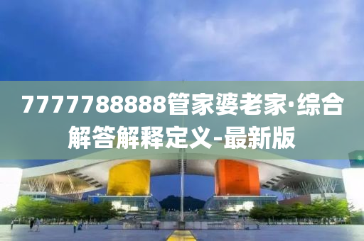 7777788888管家婆老家·綜合解答解釋定義-最新版