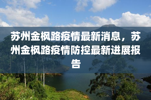 蘇州金楓路疫情最新消息，蘇州金楓路疫情防控最新進(jìn)展報告