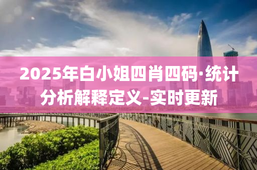 2025年白小姐四肖四碼·統(tǒng)計(jì)分析解釋定義-實(shí)時更新