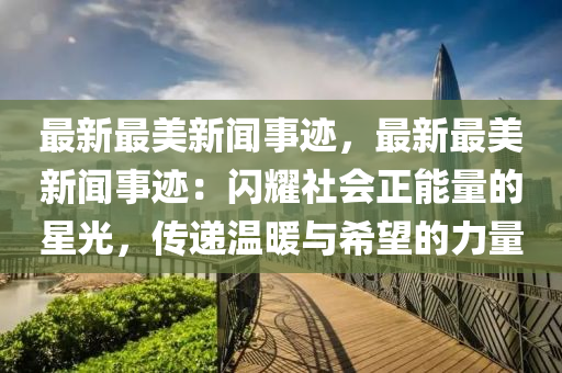 最新最美新聞事跡，最新最美新聞事跡：閃耀社會正能量的星光，傳遞溫暖與希望的力量