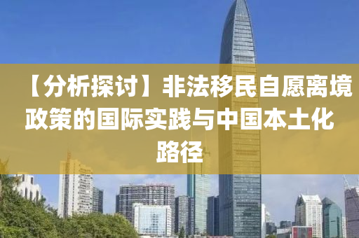 【分析探討】非法移民自愿離境政策的國(guó)際實(shí)踐與中國(guó)本土化路徑