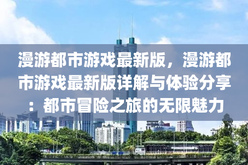 漫游都市游戲最新版，漫游都市游戲最新版詳解與體驗(yàn)分享：都市冒險(xiǎn)之旅的無限魅力