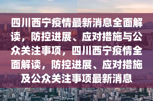 四川西寧疫情最新消息全面解讀，防控進(jìn)展、應(yīng)對措施與公眾關(guān)注事項(xiàng)，四川西寧疫情全面解讀，防控進(jìn)展、應(yīng)對措施及公眾關(guān)注事項(xiàng)最新消息