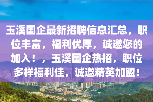 玉溪國企最新招聘信息匯總，職位豐富，福利優(yōu)厚，誠邀您的加入！，玉溪國企熱招，職位多樣福利佳，誠邀精英加盟！