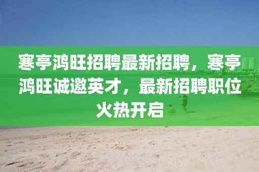 寒亭鴻旺招聘最新招聘，寒亭鴻旺誠邀英才，最新招聘職位火熱開啟