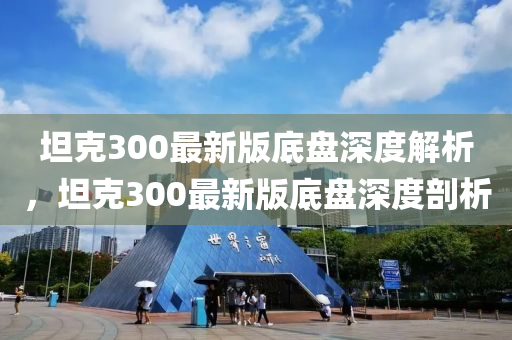 坦克300最新版底盤深度解析，坦克300最新版底盤深度剖析