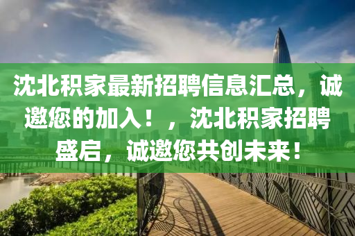 沈北積家最新招聘信息匯總，誠邀您的加入！，沈北積家招聘盛啟，誠邀您共創(chuàng)未來！