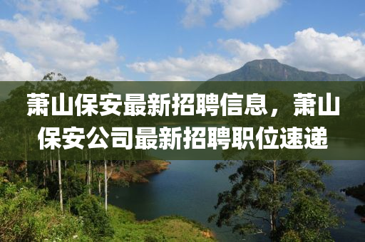 蕭山保安最新招聘信息，蕭山保安公司最新招聘職位速遞