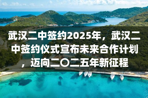 武漢二中簽約2025年，武漢二中簽約儀式宣布未來合作計劃，邁向二〇二五年新征程