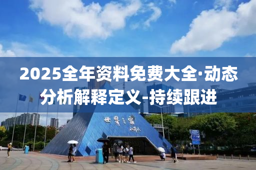 2025全年資料免費(fèi)大全·動(dòng)態(tài)分析解釋定義