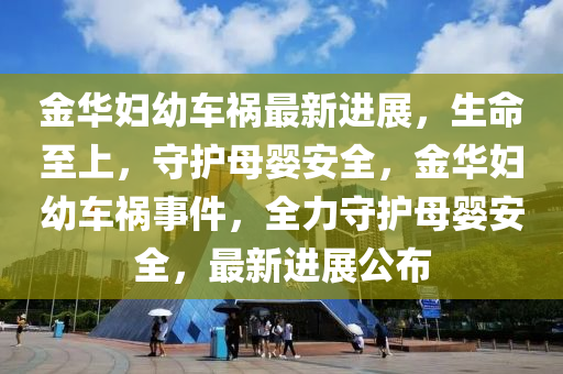 金華婦幼車禍最新進展，生命至上，守護母嬰安全，金華婦幼車禍?zhǔn)录?，全力守護母嬰安全，最新進展公布