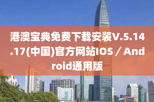 港澳寶典免費下載安裝V.5.14.17(中國)官方網(wǎng)站IOS／Android通用版