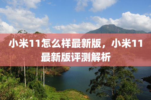 小米11怎么樣最新版，小米11最新版評(píng)測(cè)解析