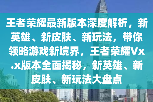 王者榮耀最新版本深度解析，新英雄、新皮膚、新玩法，帶你領略游戲新境界，王者榮耀Vx.x版本全面揭秘，新英雄、新皮膚、新玩法大盤點