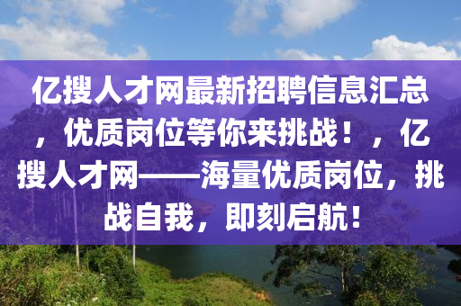 億搜人才網(wǎng)最新招聘信息匯總，優(yōu)質(zhì)崗位等你來挑戰(zhàn)！，億搜人才網(wǎng)——海量優(yōu)質(zhì)崗位，挑戰(zhàn)自我，即刻啟航！