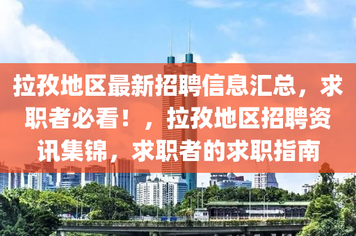 拉孜地區(qū)最新招聘信息匯總，求職者必看！，拉孜地區(qū)招聘資訊集錦，求職者的求職指南