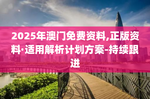 2025年澳門免費(fèi)資料,正版資料·適用解析計(jì)劃方案-持續(xù)跟進(jìn)