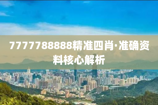 7777788888精準(zhǔn)四肖·準(zhǔn)確資料核心解析