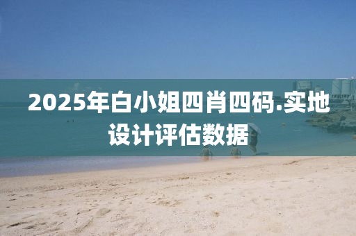 2025年白小姐四肖四碼.實(shí)地設(shè)計(jì)評(píng)估數(shù)據(jù)