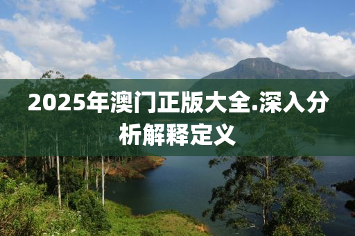 2025年澳門正版大全.深入分析解釋定義