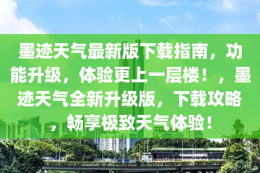 墨跡天氣最新版下載指南，功能升級(jí)，體驗(yàn)更上一層樓！，墨跡天氣全新升級(jí)版，下載攻略，暢享極致天氣體驗(yàn)！