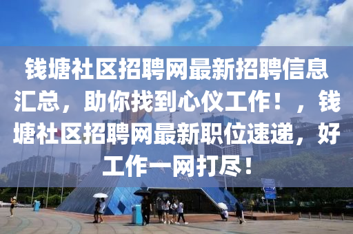 錢塘社區(qū)招聘網(wǎng)最新招聘信息匯總，助你找到心儀工作！，錢塘社區(qū)招聘網(wǎng)最新職位速遞，好工作一網(wǎng)打盡！