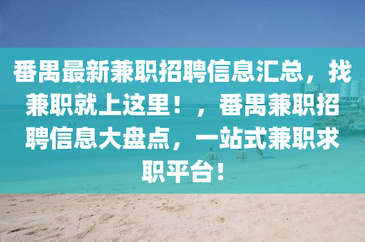 番禺最新兼職招聘信息匯總，找兼職就上這里！，番禺兼職招聘信息大盤點，一站式兼職求職平臺！