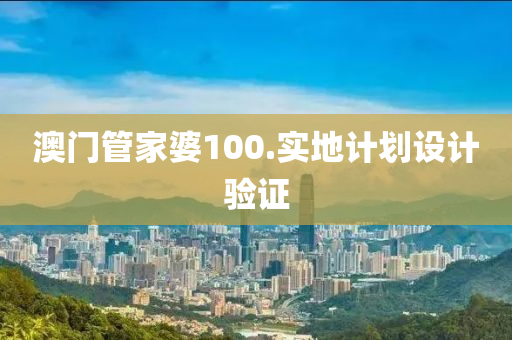 澳門管家婆100.實(shí)地計(jì)劃設(shè)計(jì)驗(yàn)證