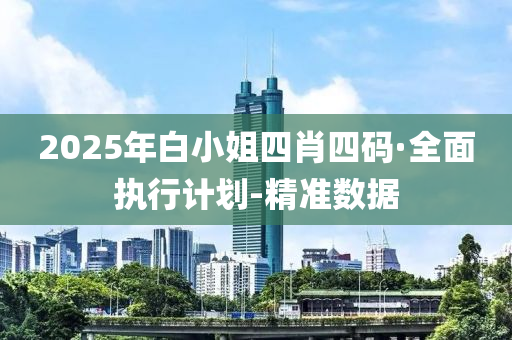 2025年白小姐四肖四碼·全面執(zhí)行計(jì)劃-精準(zhǔn)數(shù)據(jù)