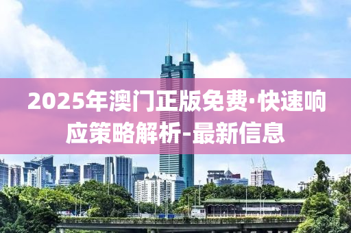 2025年澳門正版免費·快速響應(yīng)策略解析-最新信息