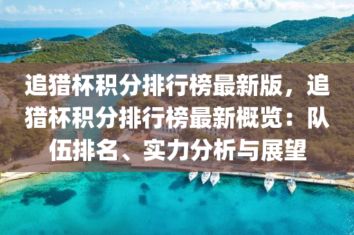 追獵杯積分排行榜最新版，追獵杯積分排行榜最新概覽：隊伍排名、實力分析與展望