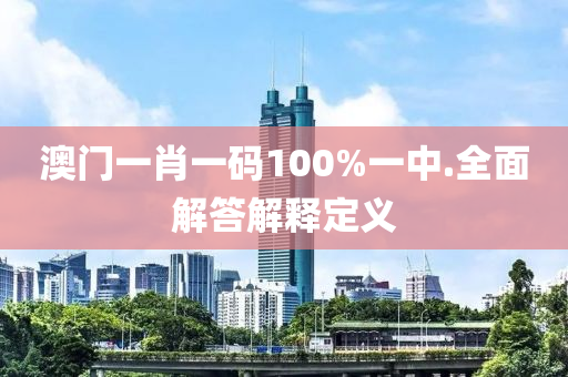 澳門一肖一碼100%一中.全面解答解釋定義