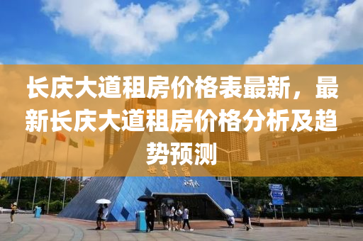 長慶大道租房價格表最新，最新長慶大道租房價格分析及趨勢預(yù)測