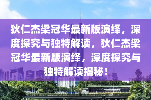 狄仁杰梁冠華最新版演繹，深度探究與獨(dú)特解讀，狄仁杰梁冠華最新版演繹，深度探究與獨(dú)特解讀揭秘！