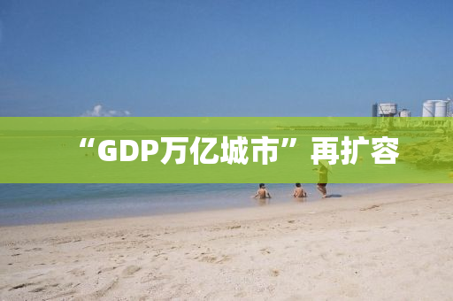 “GDP萬億城市”再擴容