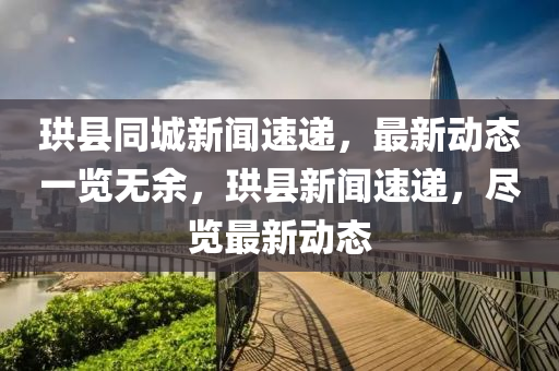 珙縣同城新聞速遞，最新動(dòng)態(tài)一覽無(wú)余，珙縣新聞速遞，盡覽最新動(dòng)態(tài)