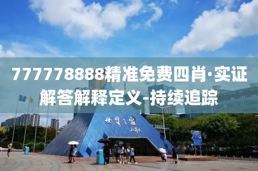 777778888精準(zhǔn)免費(fèi)四肖·實證解答解釋定義-持續(xù)追蹤