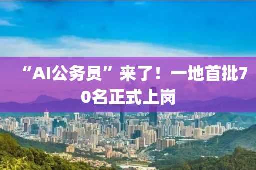 “AI公務(wù)員”來了！一地首批70名正式上崗