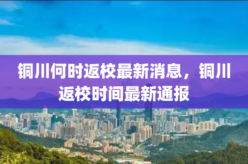 銅川何時(shí)返校最新消息，銅川返校時(shí)間最新通報(bào)