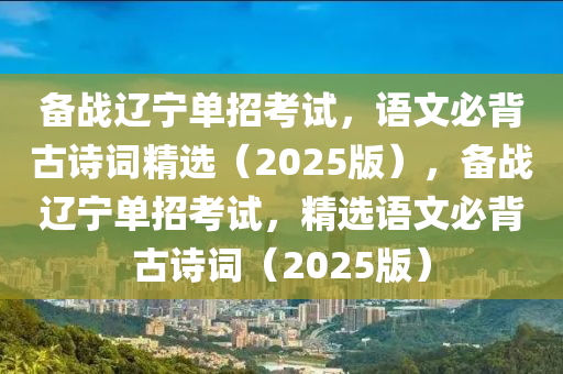 備戰(zhàn)遼寧單招考試，語文必背古詩詞精選（2025版），備戰(zhàn)遼寧單招考試，精選語文必背古詩詞（2025版）