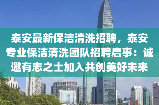 泰安最新保潔清洗招聘，泰安專業(yè)保潔清洗團(tuán)隊(duì)招聘啟事：誠(chéng)邀有志之士加入共創(chuàng)美好未來(lái)