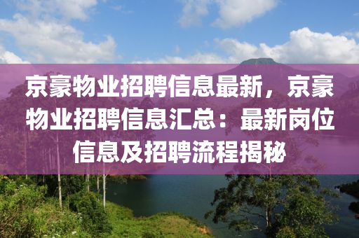 京豪物業(yè)招聘信息最新，京豪物業(yè)招聘信息匯總：最新崗位信息及招聘流程揭秘