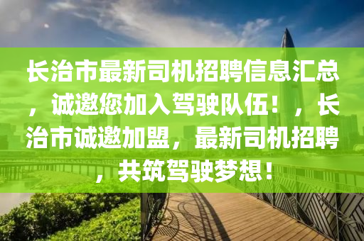 長治市最新司機招聘信息匯總，誠邀您加入駕駛隊伍！，長治市誠邀加盟，最新司機招聘，共筑駕駛夢想！