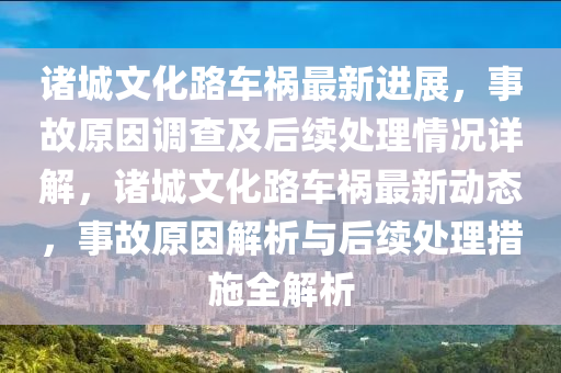 諸城文化路車禍最新進展，事故原因調(diào)查及后續(xù)處理情況詳解，諸城文化路車禍最新動態(tài)，事故原因解析與后續(xù)處理措施全解析