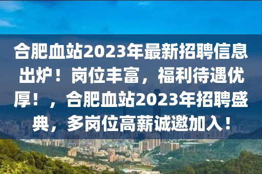 合肥血站2023年最新招聘信息出爐！崗位豐富，福利待遇優(yōu)厚！，合肥血站2023年招聘盛典，多崗位高薪誠(chéng)邀加入！