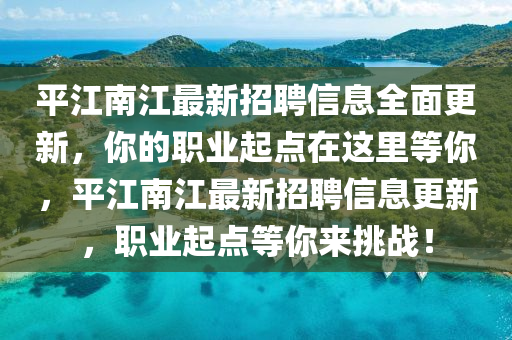 平江南江最新招聘信息全面更新，你的職業(yè)起點在這里等你，平江南江最新招聘信息更新，職業(yè)起點等你來挑戰(zhàn)！