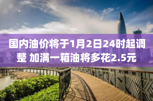 國(guó)內(nèi)油價(jià)將于1月2日24時(shí)起調(diào)整 加滿一箱油將多花2.5元