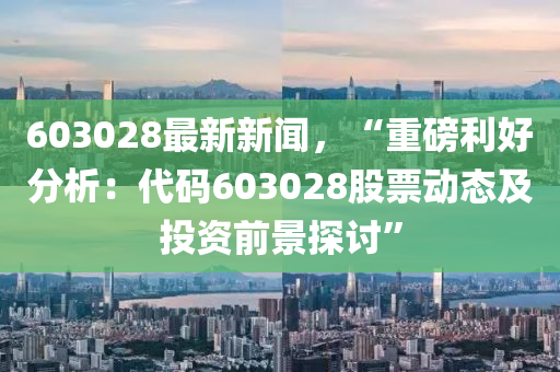 603028最新新聞，“重磅利好分析：代碼603028股票動態(tài)及投資前景探討”