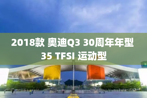 2018款 奧迪Q3 30周年年型 35 TFSI 運動型