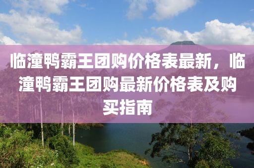 臨潼鴨霸王團購價格表最新，臨潼鴨霸王團購最新價格表及購買指南